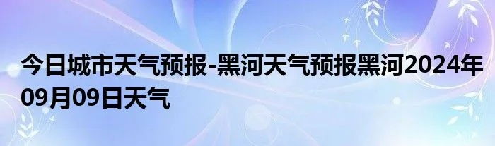 黑河天气(黑河天气未来15天天气预报查询表) 黑河天气(黑河天气未来15天天气预报查询表)